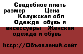 Свадебное плать размер 44-46 › Цена ­ 2 000 - Калужская обл. Одежда, обувь и аксессуары » Женская одежда и обувь   